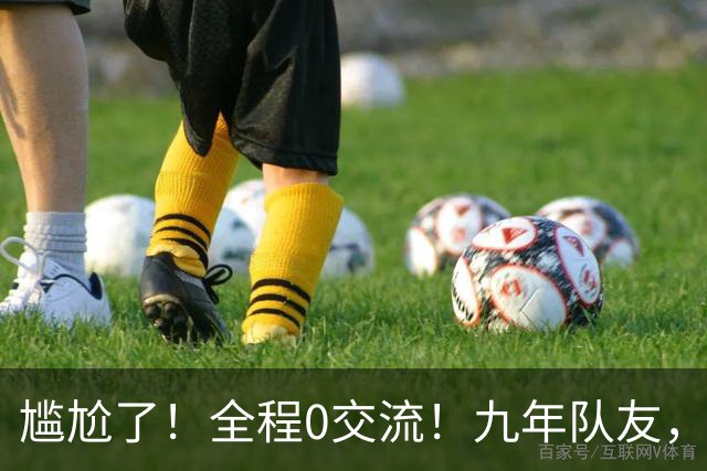 尴尬了！全程0交流！九年队友，就这样？