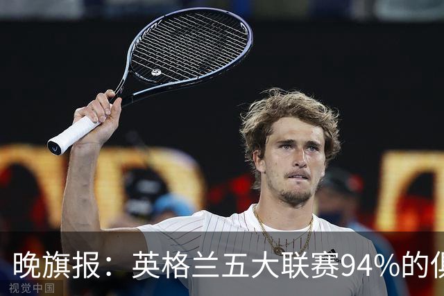 晚旗报：英格兰五大联赛94%的俱乐部亏损