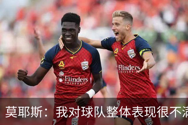 莫耶斯：我对球队整体表现很不满，发挥远低于近期水平